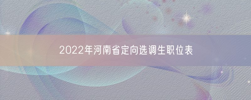 2022年河南省定向选调生职位表
